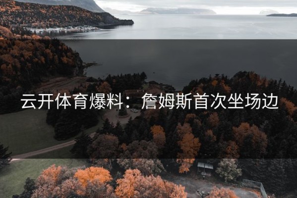 云开体育爆料：詹姆斯首次坐场边