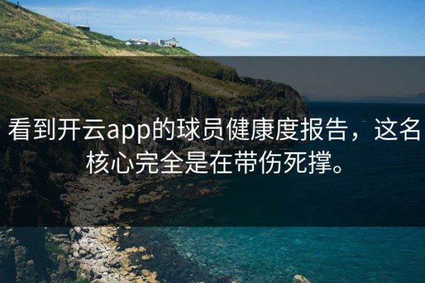 看到开云app的球员健康度报告，这名核心完全是在带伤死撑。