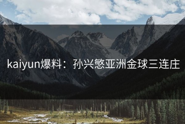 kaiyun爆料：孙兴慜亚洲金球三连庄