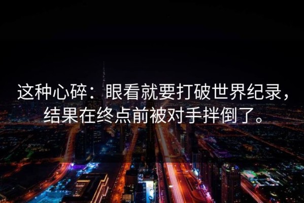 这种心碎：眼看就要打破世界纪录，结果在终点前被对手拌倒了。