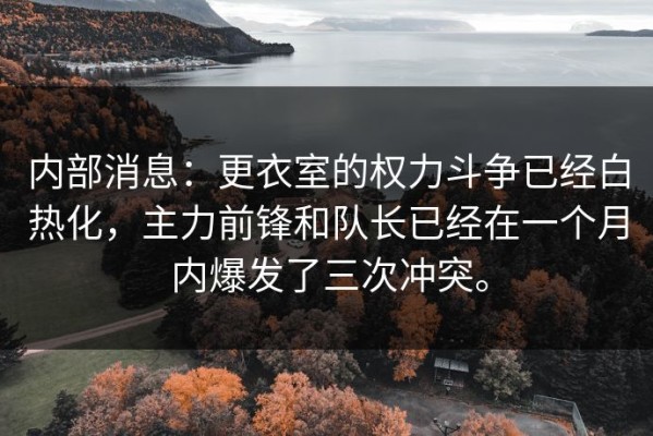 内部消息：更衣室的权力斗争已经白热化，主力前锋和队长已经在一个月内爆发了三次冲突。