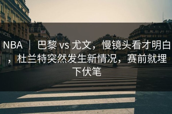 NBA ｜ 巴黎 vs 尤文，慢镜头看才明白，杜兰特突然发生新情况，赛前就埋下伏笔