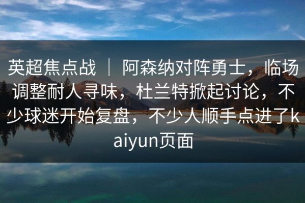 英超焦点战 ｜ 阿森纳对阵勇士，临场调整耐人寻味，杜兰特掀起讨论，不少球迷开始复盘，不少人顺手点进了kaiyun页面