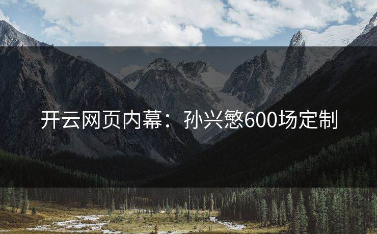 开云网页内幕：孙兴慜600场定制