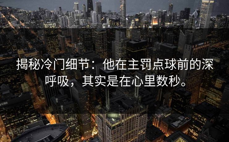 揭秘冷门细节：他在主罚点球前的深呼吸，其实是在心里数秒。