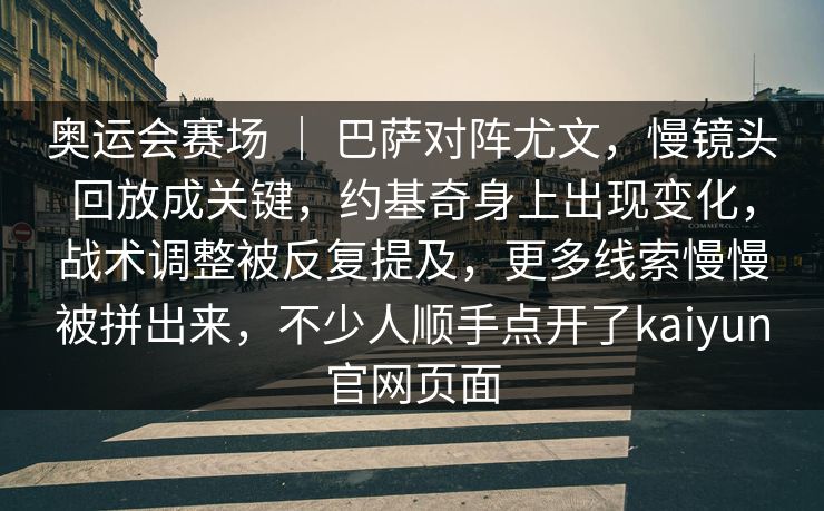 奥运会赛场 ｜ 巴萨对阵尤文，慢镜头回放成关键，约基奇身上出现变化，战术调整被反复提及，更多线索慢慢被拼出来，不少人顺手点开了kaiyun官网页面