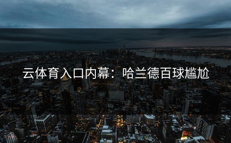 云体育入口内幕:哈兰德百球尴尬 云体育入口内幕:哈兰德百球尴尬