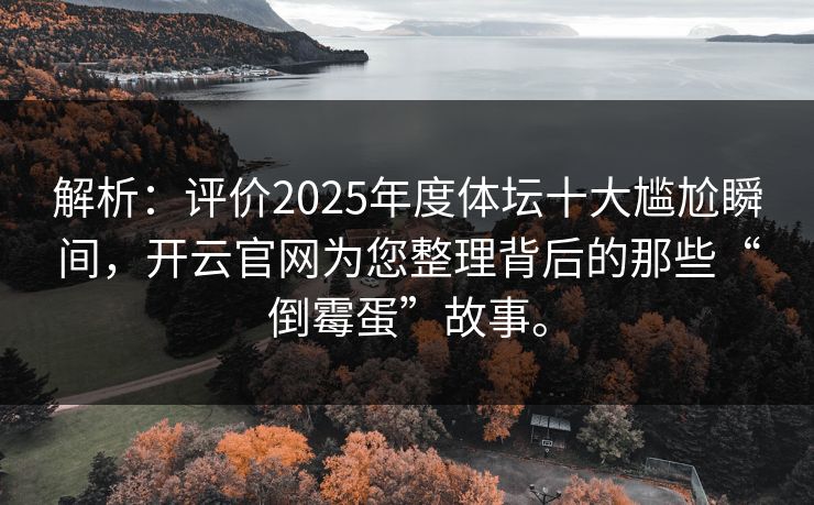 解析:评价2025年度体坛十大尴尬瞬间,开云官网为您整理背后的那些“倒霉蛋”故事。 解析:评价2025年度体坛十大尴尬瞬间,开云官网为您整理背后的那些“倒霉蛋”故事。