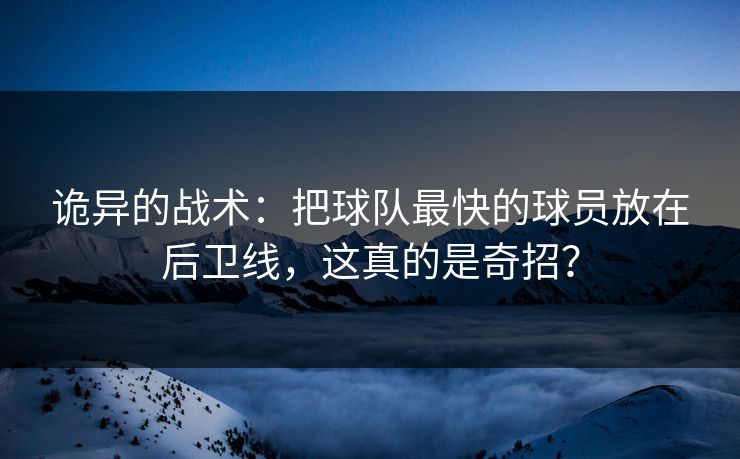 诡异的战术:把球队最快的球员放在后卫线,这真的是奇招? 诡异的战术:把球队最快的球员放在后卫线,这真的是奇招?