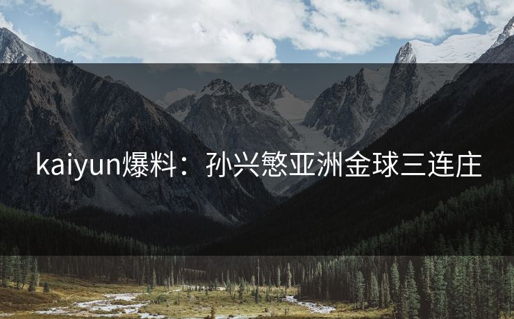 kaiyun爆料:孙兴慜亚洲金球三连庄 kaiyun爆料:孙兴慜亚洲金球三连庄