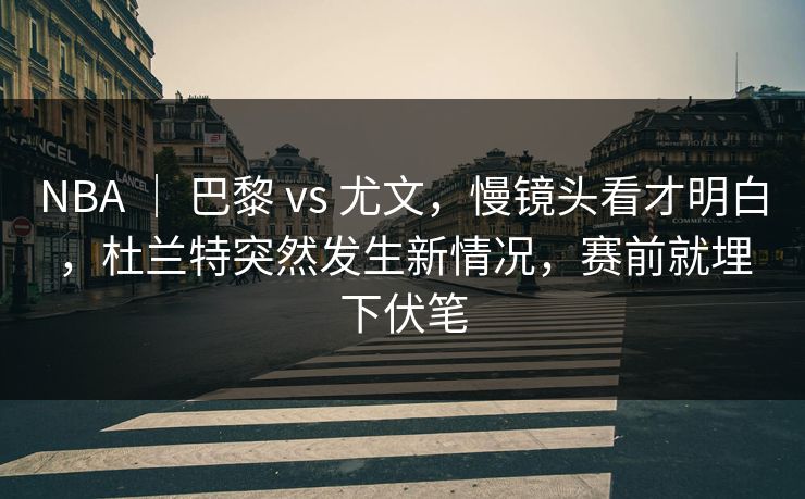 NBA | 巴黎 vs 尤文,慢镜头看才明白,杜兰特突然发生新情况,赛前就埋下伏笔 NBA | 巴黎 vs 尤文,慢镜头看才明白,杜兰特突然发生新情况,赛前就埋下伏笔