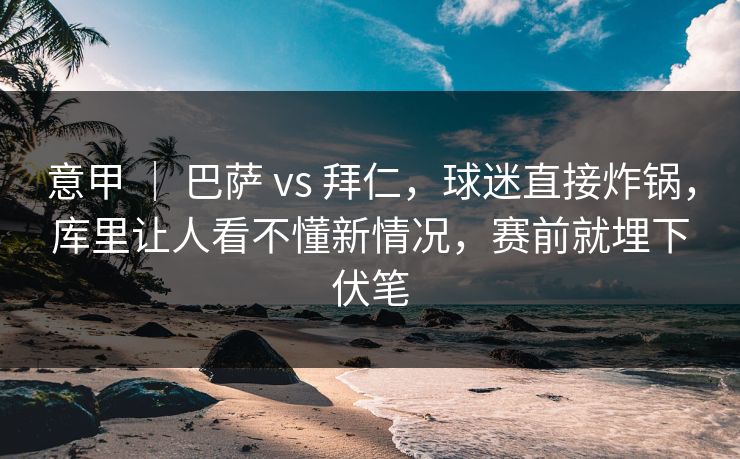 意甲 | 巴萨 vs 拜仁,球迷直接炸锅,库里让人看不懂新情况,赛前就埋下伏笔 意甲 | 巴萨 vs 拜仁,球迷直接炸锅,库里让人看不懂新情况,赛前就埋下伏笔