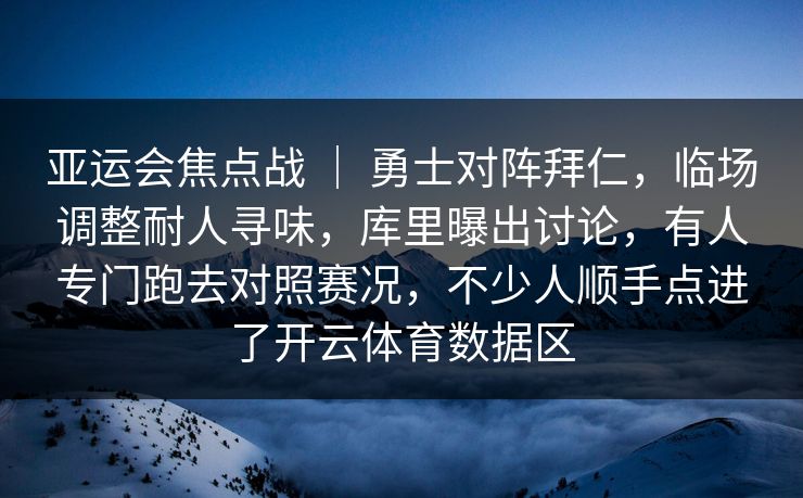 亚运会焦点战 | 勇士对阵拜仁,临场调整耐人寻味,库里曝出讨论,有人专门跑去对照赛况,不少人顺手点进了开云体育数据区 亚运会焦点战 | 勇士对阵拜仁,临场调整耐人寻味,库里曝出讨论,有人专门跑去对照赛况,不少人顺手点进了开云体育数据区