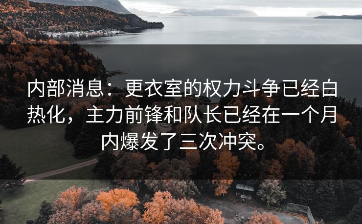 内部消息:更衣室的权力斗争已经白热化,主力前锋和队长已经在一个月内爆发了三次冲突。 内部消息:更衣室的权力斗争已经白热化,主力前锋和队长已经在一个月内爆发了三次冲突。
