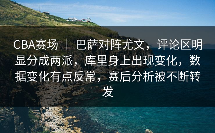 CBA赛场 | 巴萨对阵尤文,评论区明显分成两派,库里身上出现变化,数据变化有点反常,赛后分析被不断转发 CBA赛场 | 巴萨对阵尤文,评论区明显分成两派,库里身上出现变化,数据变化有点反常,赛后分析被不断转发