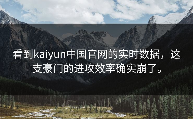 看到kaiyun中国官网的实时数据,这支豪门的进攻效率确实崩了。 看到kaiyun中国官网的实时数据,这支豪门的进攻效率确实崩了。