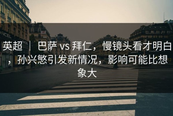 英超 ｜ 巴萨 vs 拜仁，慢镜头看才明白，孙兴慜引发新情况，影响可能比想象大