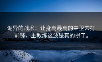 诡异的战术：让身高最高的中卫去打前锋，主教练这波是真的拼了。