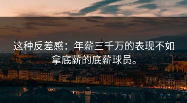 这种反差感：年薪三千万的表现不如拿底薪的底薪球员。