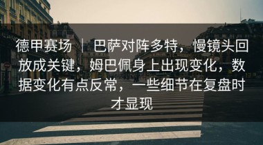 德甲赛场 ｜ 巴萨对阵多特，慢镜头回放成关键，姆巴佩身上出现变化，数据变化有点反常，一些细节在复盘时才显现