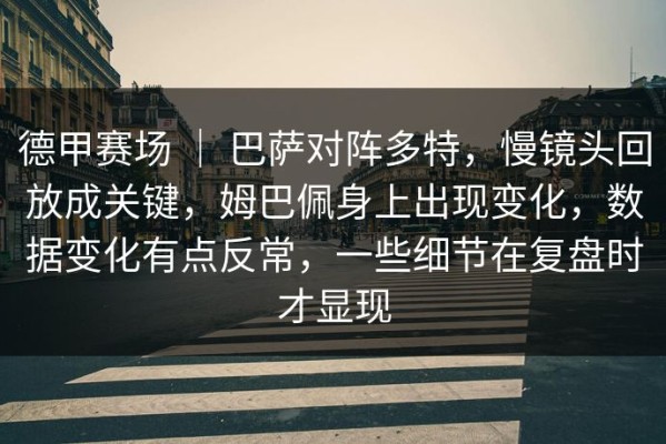 德甲赛场 ｜ 巴萨对阵多特，慢镜头回放成关键，姆巴佩身上出现变化，数据变化有点反常，一些细节在复盘时才显现