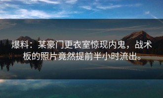 爆料：某豪门更衣室惊现内鬼，战术板的照片竟然提前半小时流出。