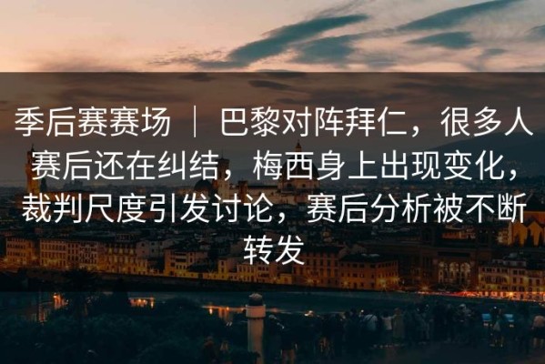 季后赛赛场 ｜ 巴黎对阵拜仁，很多人赛后还在纠结，梅西身上出现变化，裁判尺度引发讨论，赛后分析被不断转发