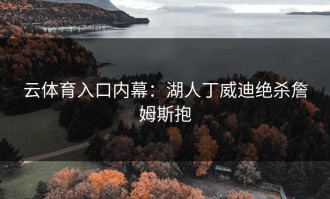 云体育入口内幕：湖人丁威迪绝杀詹姆斯抱