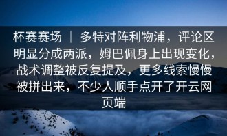 杯赛赛场 ｜ 多特对阵利物浦，评论区明显分成两派，姆巴佩身上出现变化，战术调整被反复提及，更多线索慢慢被拼出来，不少人顺手点开了开云网页端