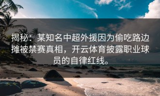 揭秘：某知名中超外援因为偷吃路边摊被禁赛真相，开云体育披露职业球员的自律红线。