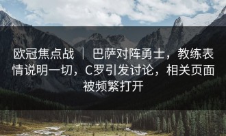 欧冠焦点战 ｜ 巴萨对阵勇士，教练表情说明一切，C罗引发讨论，相关页面被频繁打开