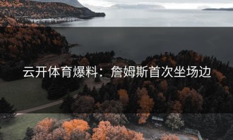 云开体育爆料：詹姆斯首次坐场边