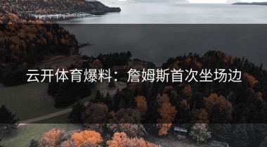 云开体育爆料：詹姆斯首次坐场边
