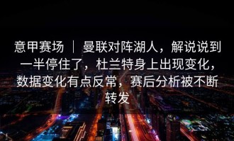 意甲赛场 ｜ 曼联对阵湖人，解说说到一半停住了，杜兰特身上出现变化，数据变化有点反常，赛后分析被不断转发