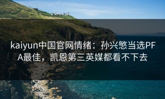 kaiyun中国官网情绪：孙兴慜当选PFA最佳，凯恩第三英媒都看不下去