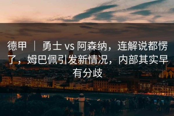 德甲 ｜ 勇士 vs 阿森纳，连解说都愣了，姆巴佩引发新情况，内部其实早有分歧
