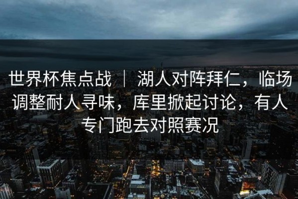 世界杯焦点战 ｜ 湖人对阵拜仁，临场调整耐人寻味，库里掀起讨论，有人专门跑去对照赛况