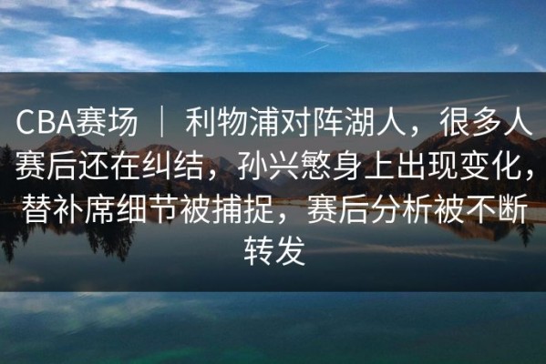 CBA赛场 ｜ 利物浦对阵湖人，很多人赛后还在纠结，孙兴慜身上出现变化，替补席细节被捕捉，赛后分析被不断转发
