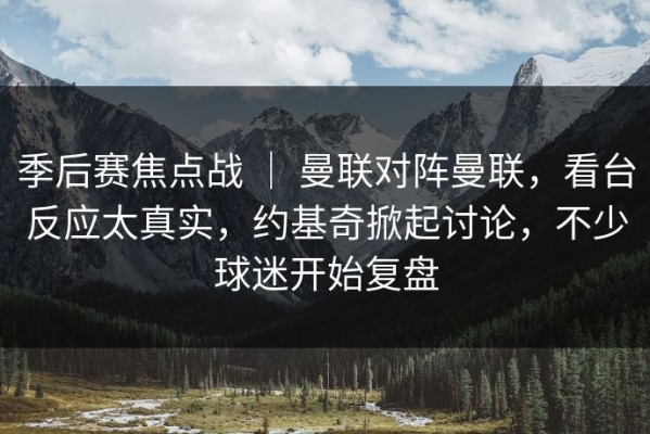 季后赛焦点战 ｜ 曼联对阵曼联，看台反应太真实，约基奇掀起讨论，不少球迷开始复盘