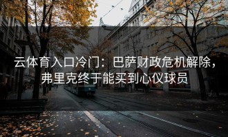 云体育入口冷门：巴萨财政危机解除，弗里克终于能买到心仪球员
