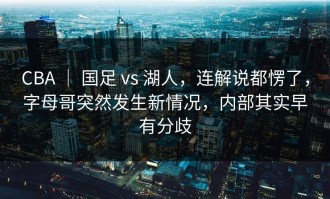 CBA ｜ 国足 vs 湖人，连解说都愣了，字母哥突然发生新情况，内部其实早有分歧