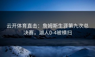 云开体育直击：詹姆斯生涯第九次总决赛，湖人0-4被横扫