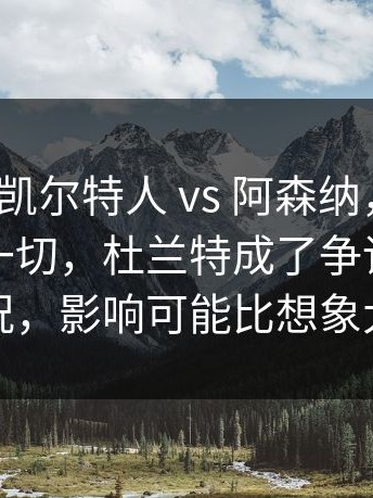 NBA ｜ 凯尔特人 vs 阿森纳，场边反应说明一切，杜兰特成了争论点新情况，影响可能比想象大