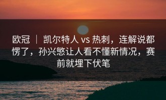 欧冠 ｜ 凯尔特人 vs 热刺，连解说都愣了，孙兴慜让人看不懂新情况，赛前就埋下伏笔