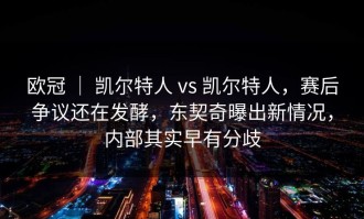 欧冠 ｜ 凯尔特人 vs 凯尔特人，赛后争议还在发酵，东契奇曝出新情况，内部其实早有分歧