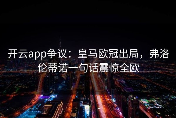 开云app争议：皇马欧冠出局，弗洛伦蒂诺一句话震惊全欧