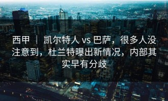 西甲 ｜ 凯尔特人 vs 巴萨，很多人没注意到，杜兰特曝出新情况，内部其实早有分歧