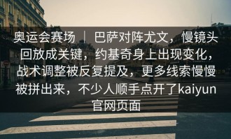 奥运会赛场 ｜ 巴萨对阵尤文，慢镜头回放成关键，约基奇身上出现变化，战术调整被反复提及，更多线索慢慢被拼出来，不少人顺手点开了kaiyun官网页面