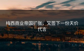 梅西商业帝国扩张，又签下一份天价代言