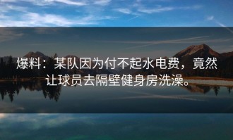 爆料：某队因为付不起水电费，竟然让球员去隔壁健身房洗澡。
